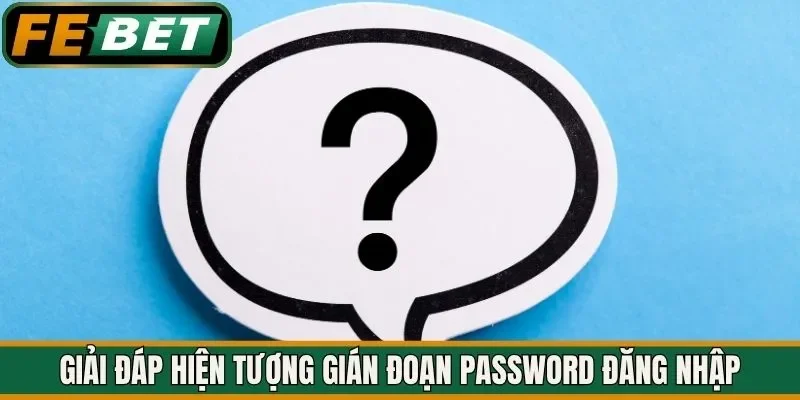 Giải đáp hiện tượng gián đoạn password đăng nhập