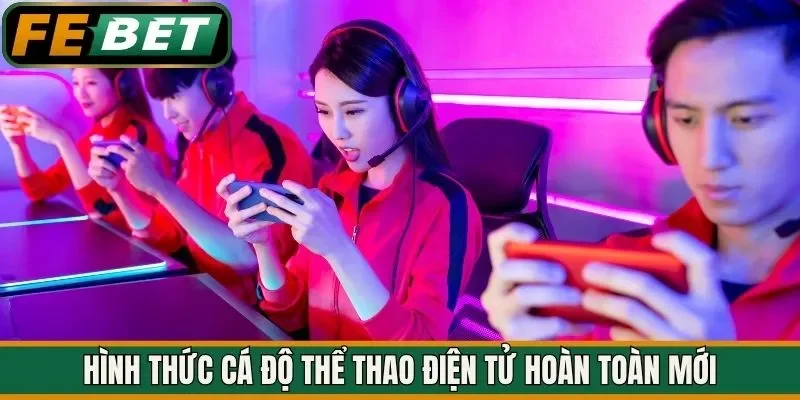 Hình thức cá độ thể thao điện tử hoàn toàn mới